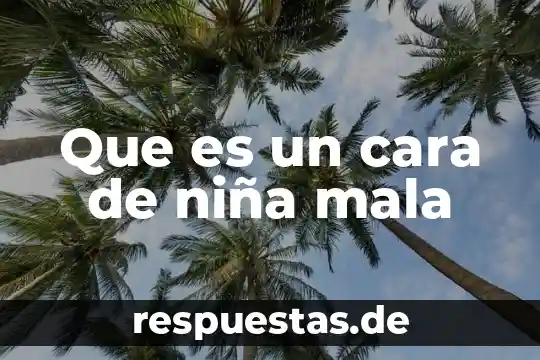 Que es una niña que dice mentiras decia 5 Que es un cara de niña mala