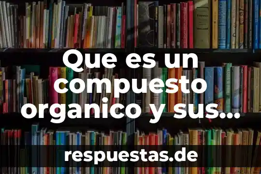 Qué es un compuesto orgánico neutro 8 Que es un compuesto organico y sus caracteristicas