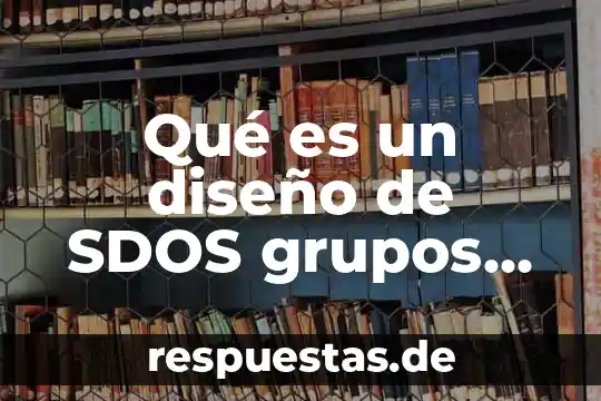 Que es la fiscalia especializada en grupos vulnerables 5 Qué es un diseño de SDOS grupos con posprueba
