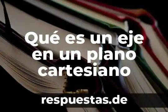 Define que es el plano cartesiano 3 Qué es un eje en un plano cartesiano