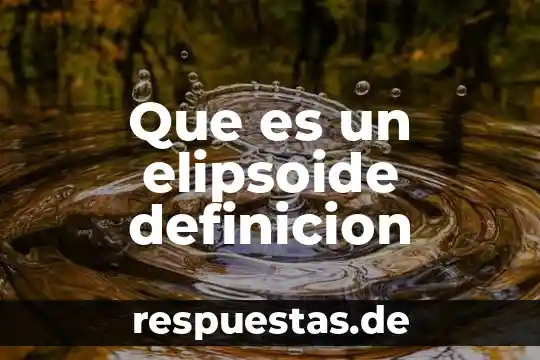 ¿Qué es un resumen intermedio definición? 5 Que es un elipsoide definicion