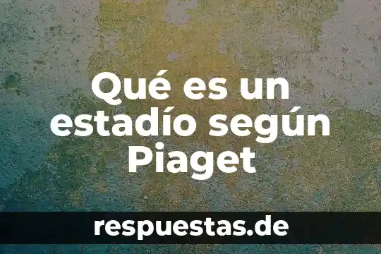 Qué es el pensamiento universal según Piaget 4 Qué es un estadío según Piaget