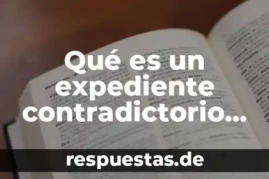 Número de expediente que es 6 Qué es un expediente contradictorio administrativo