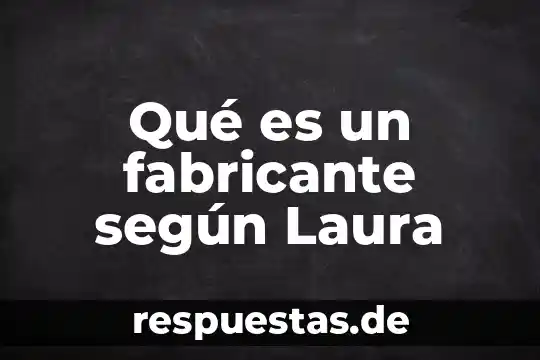Qué es un fabricante según Laura