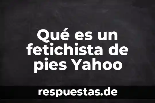 Que es ser espontanea yahoo 7 Qué es un fetichista de pies Yahoo