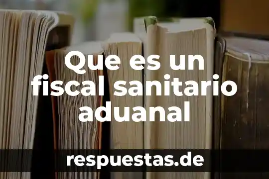 Qué es un sistema sanitario 8 Que es un fiscal sanitario aduanal