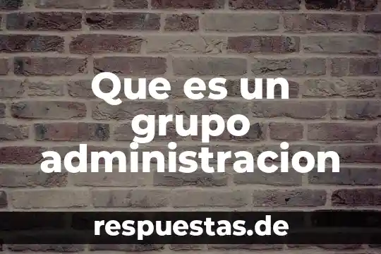 Que es un grupo administracion