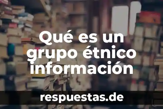 Qué es un grupo étnico información