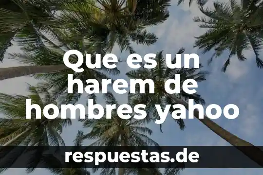 Que es ser una persona intensa yahoo 3 Que es un harem de hombres yahoo