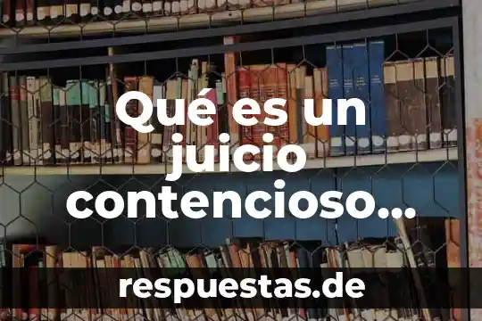 Qué es la impugnación contencioso administrativo 5 Qué es un juicio contencioso civil