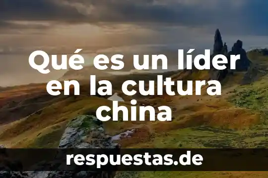Define lo que es ser líder 5 Qué es un líder en la cultura china