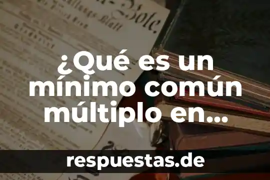 Que es un minimo comun multiplo en matematicas 3 ¿Qué es un mínimo común múltiplo en álgebra?