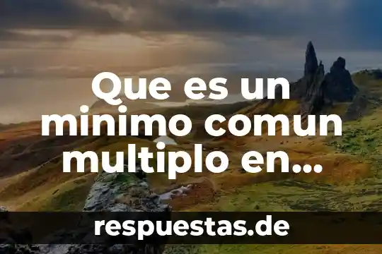 ¿Qué es un mínimo común múltiplo en álgebra? 8 Que es un minimo comun multiplo en matematicas