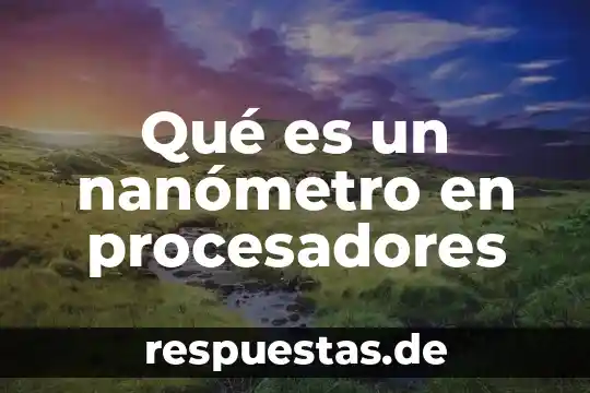 Qué es performance en procesadores 6 Qué es un nanómetro en procesadores