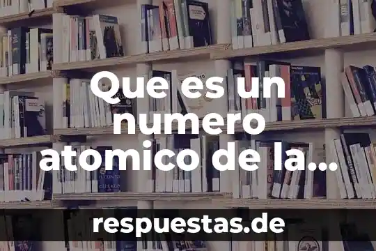 Qué es número atómico en la química 7 Que es un numero atomico de la tabla periodica