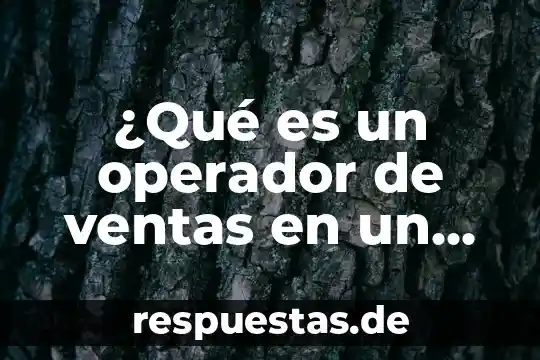 Por que es importante la teoria celular 5 ¿Qué es un operador de ventas en un call center?