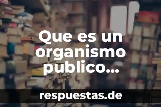 Que es un ente publico es igual a organo descentralizado 3 Que es un organismo publico descentralizado en mexico