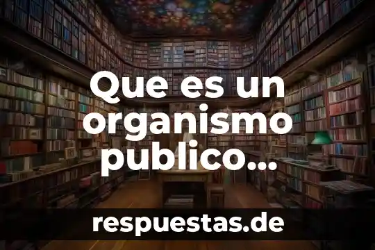 Que es un ente publico es igual a organo descentralizado 4 Que es un organismo publico descentralizado peru
