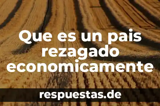 Que es poblacion economicamente activa en el peru 7 Que es un pais rezagado economicamente