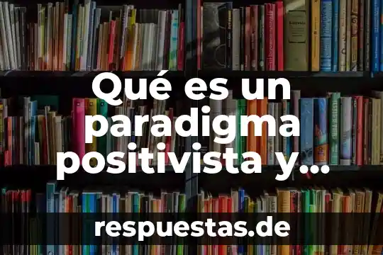 Qué es un artículo de reflexión y sus características 8 Qué es un paradigma positivista y sus características