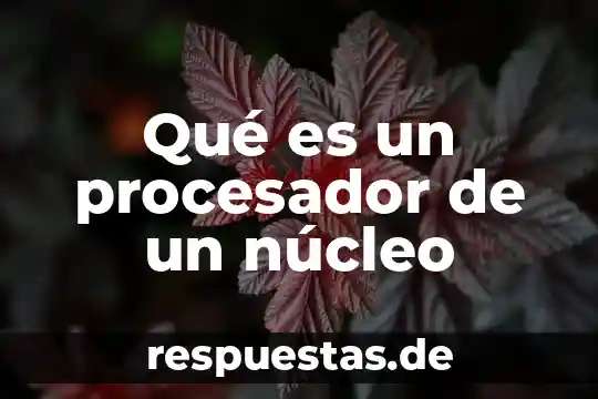 Que es y que significa el procesador 7 Qué es un procesador de un núcleo