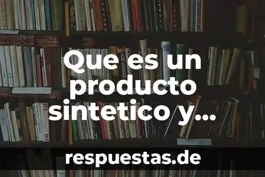 Que es la definición del producto 7 Que es un producto sintetico y natural