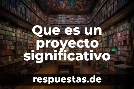 Que es conocimiento significativo 5 Que es un proyecto significativo