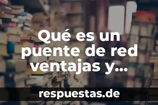 Qué es el cautiverio animal ventajas y desventajas 3 Qué es un puente de red ventajas y desventajas