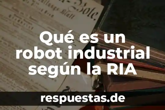 Que es una sociedad capital e industrial 4 Qué es un robot industrial según la RIA