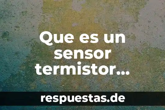 Que es un sensor termistor segun