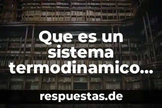 Que es proceso termodinámico 6 Que es un sistema termodinamico en fisica