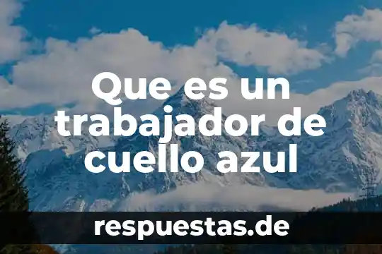 Estudio del trabajo que es un cuello de botella 6 Que es un trabajador de cuello azul