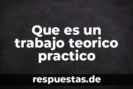 Que es significado practico 6 Que es un trabajo teorico practico