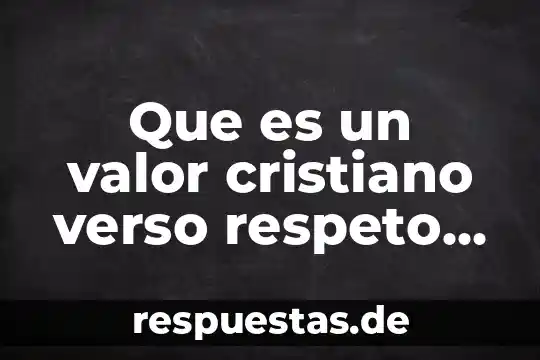 Qué es el respeto y cual es su significado 6 Que es un valor cristiano verso respeto cristiano