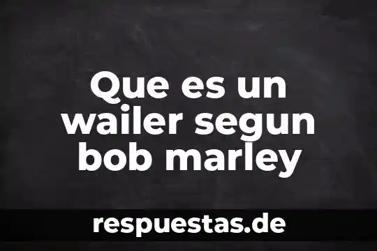 Que es un wailer segun bob marley