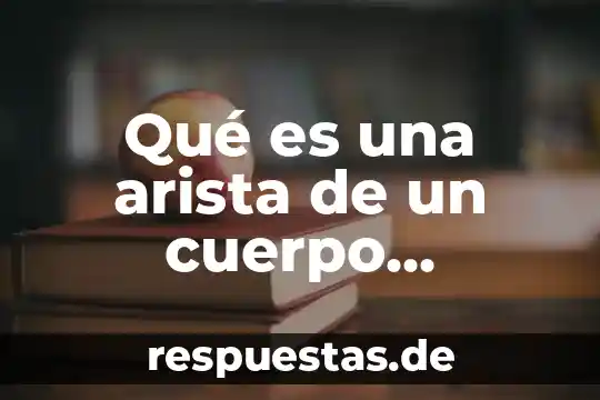 Que es arista y ejemplos 3 Qué es una arista de un cuerpo geométrico
