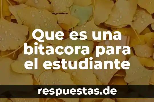 Que es ser estudiante en que consiste 8 Que es una bitacora para el estudiante