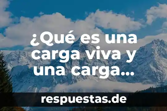 Que es la carga por razonamiento 8 ¿Qué es una carga viva y una carga muerta?