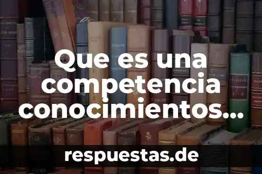 Que es el desarrollo de las habilidades intelectuales básicas 5 Que es una competencia conocimientos habilidades