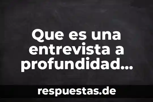Que es una entrevista a profundidad investigacion cualitativa
