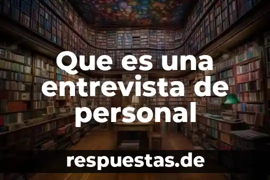 Qué es la esencia personal 8 Que es una entrevista de personal