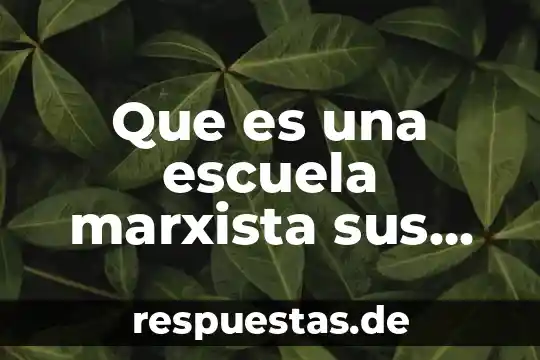Que es marxista en la historia 5 Que es una escuela marxista sus objetivos
