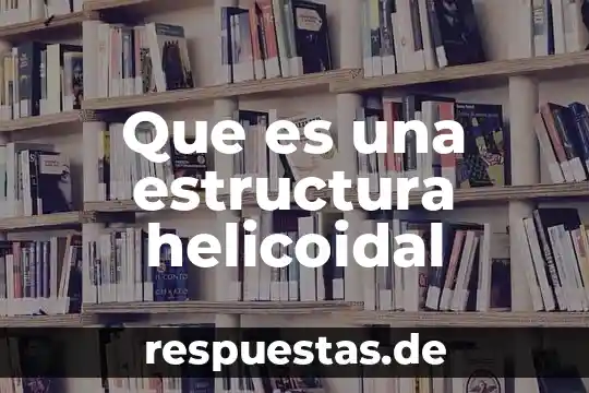 Que es una estructura de castas 8 Que es una estructura helicoidal