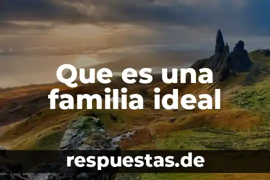 ¿Qué es la familia concepto psicología? 8 Que es una familia ideal