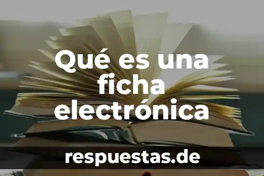 Que es la ficha del resumen 3 Qué es una ficha electrónica