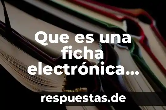 Que es la idea global de un libro 7 Que es una ficha electrónica definicion