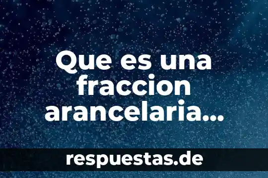 Que es número de fracción propia 5 Que es una fraccion arancelaria definicio de autor