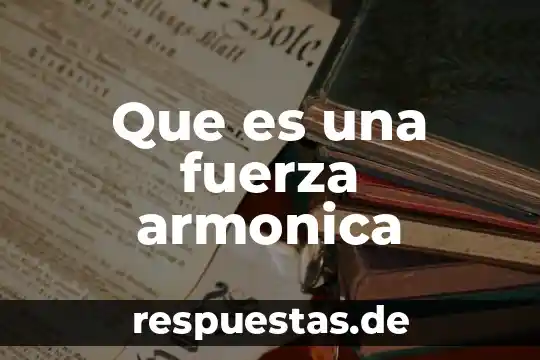Qué es fuerza física definición 4 Que es una fuerza armonica