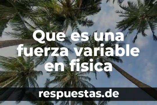 Qué es fuerza física definición 5 Que es una fuerza variable en fisica