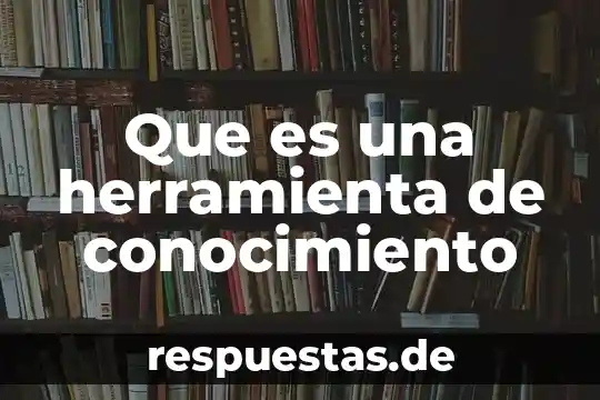 Que es gestion social del conocimiento 3 Que es una herramienta de conocimiento